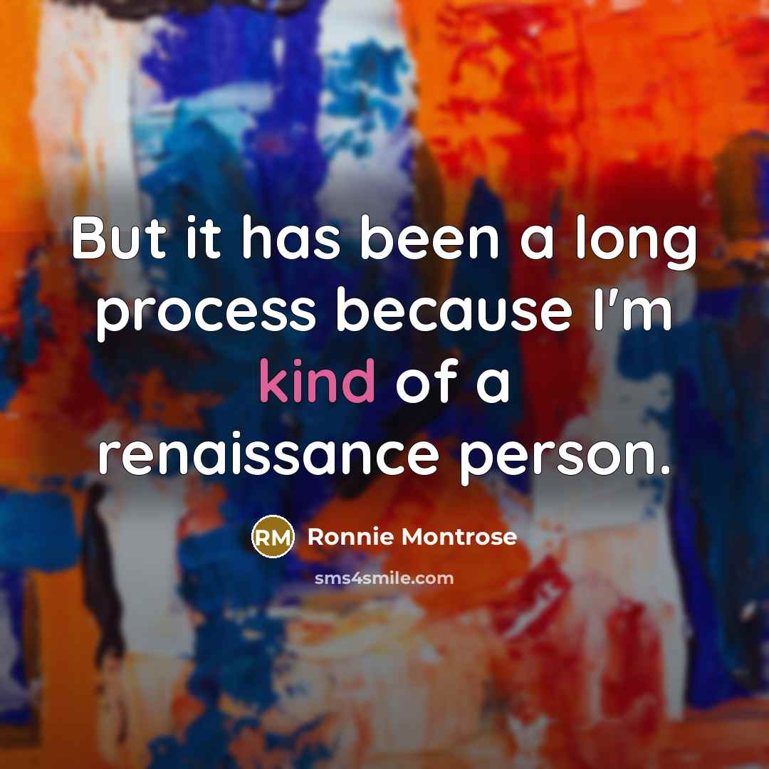 “But it has been a long process because I'm kind of a renaissance person.” quote by Ronnie Montrose