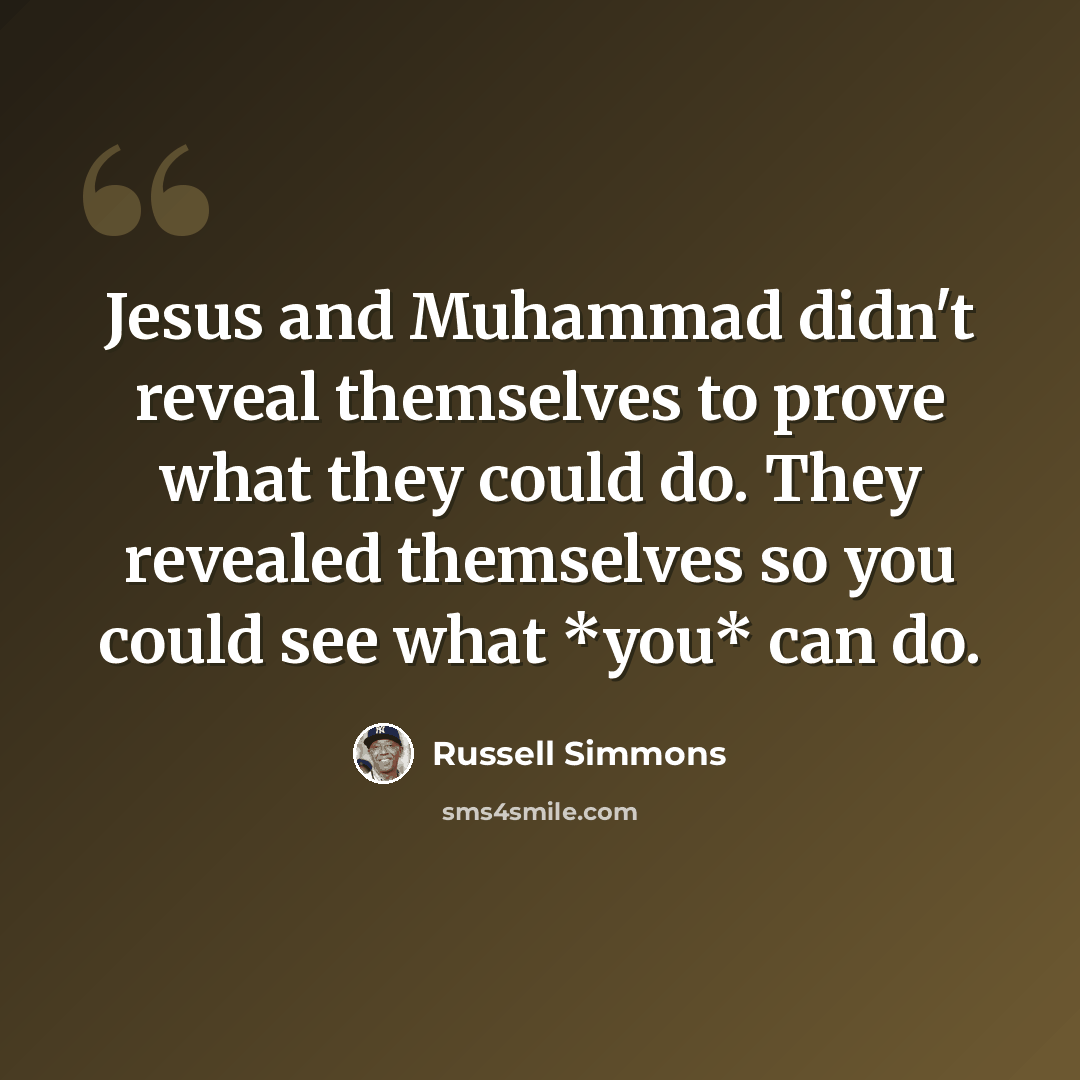 “Jesus and Muhammad didn't reveal themselves to prove what they could do. They revealed themselves so you could see what *you* can do.” quote by Russell Simmons