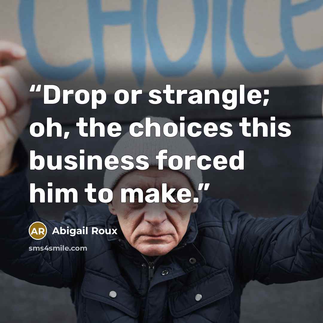 “Drop or strangle; oh, the choices this business forced him to make.” quote by Abigail Roux