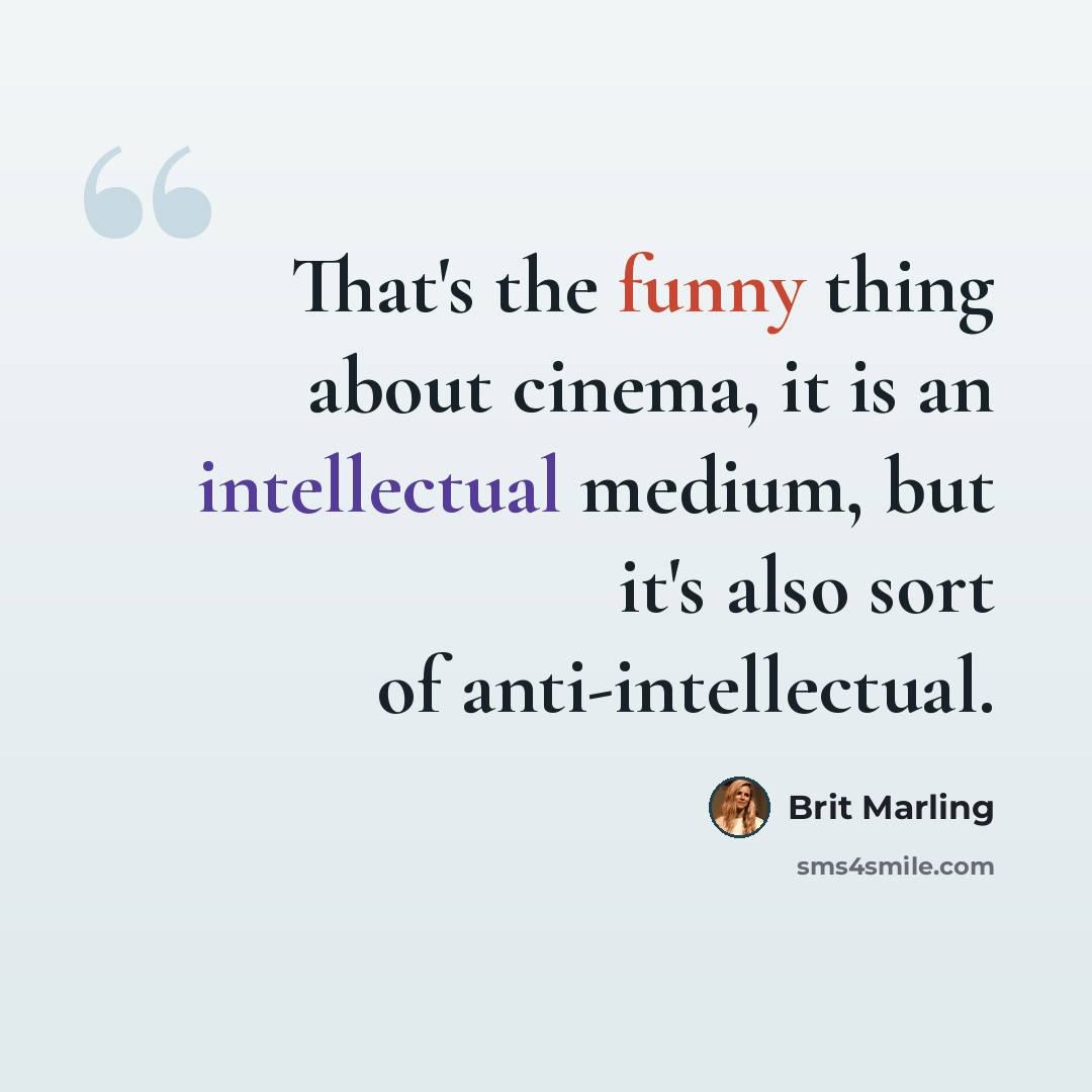 “That's the funny thing about cinema, it is an intellectual medium, but it's also sort of anti-intellectual.” quote by Brit Marling