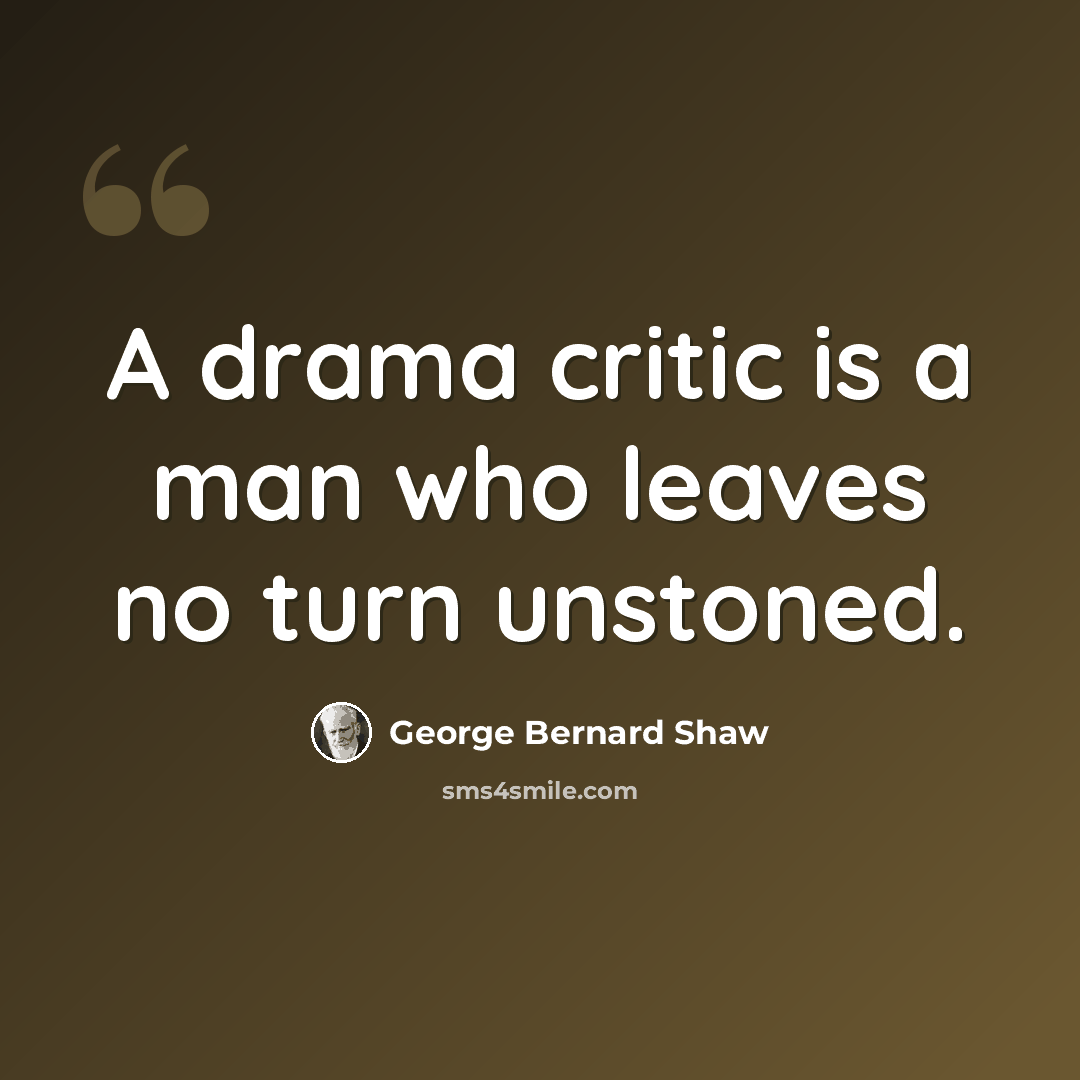 “A drama critic is a man who leaves no turn unstoned.” quote by George Bernard Shaw