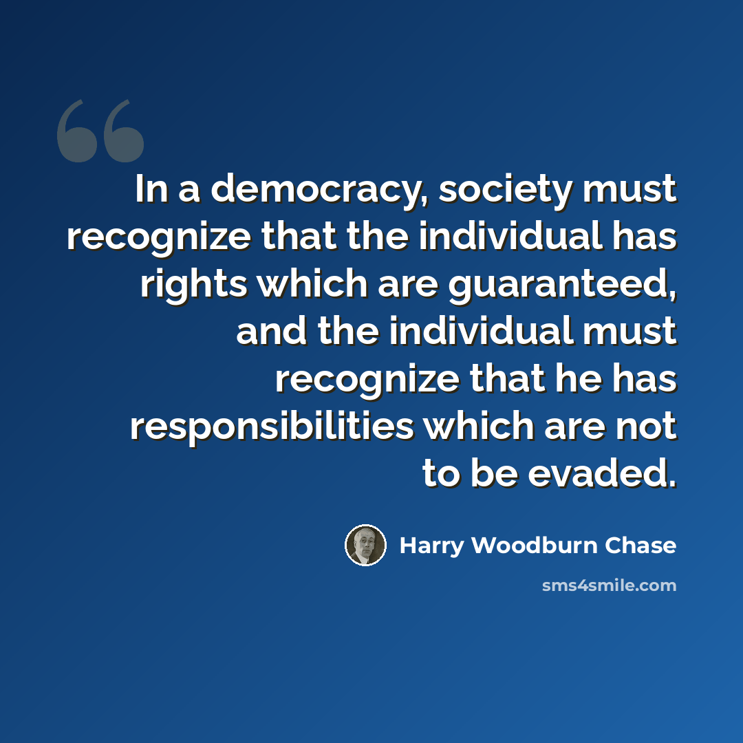 “In a democracy, society must recognize that the individual has rights which are guaranteed, and the individual must recognize that he has responsibilities which are not to be evaded.” quote by Harry Woodburn Chase