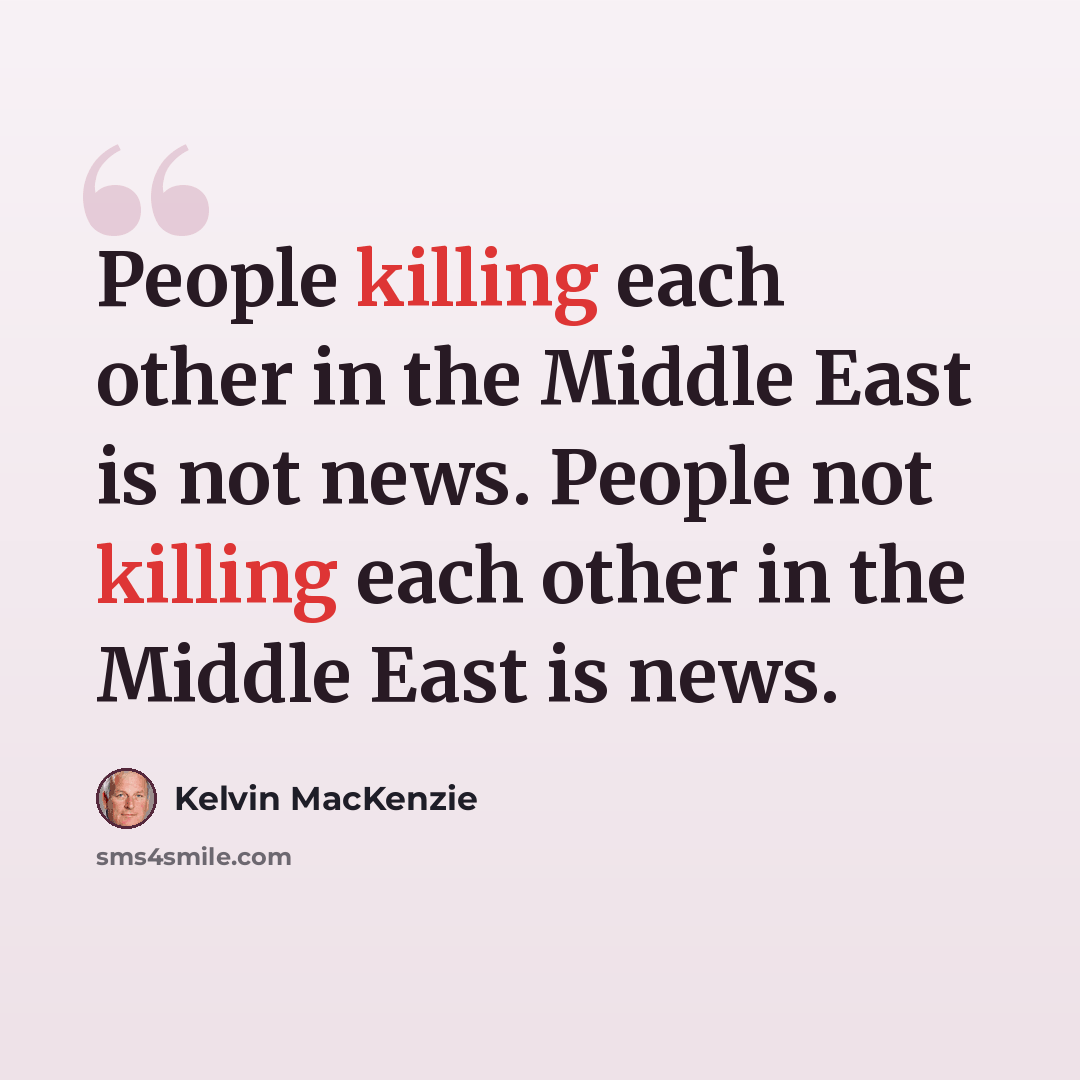 “People killing each other in the Middle East is not news. People not killing each other in the Middle East is news.” quote by Kelvin MacKenzie