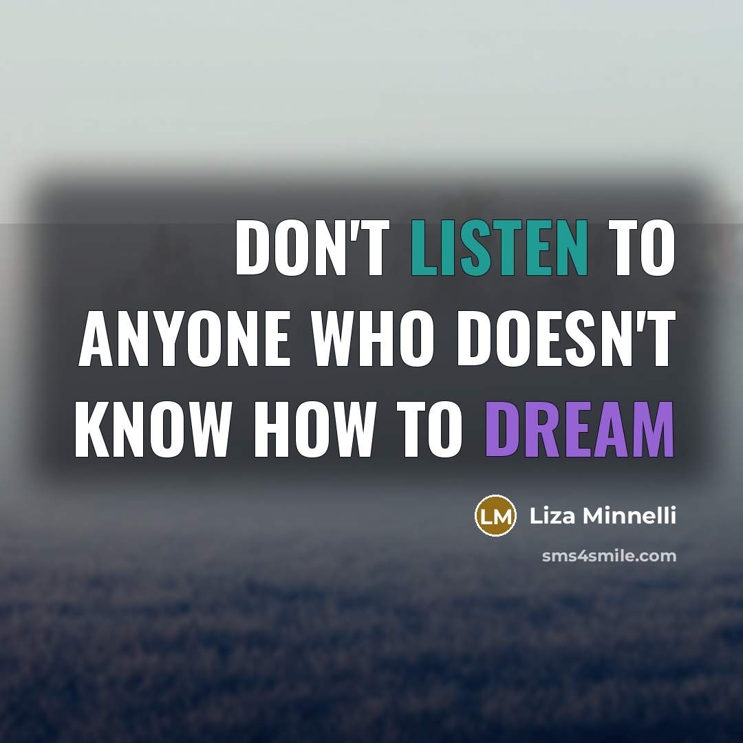 “Don't listen to anyone who doesn't know how to dream” quote by Liza Minnelli