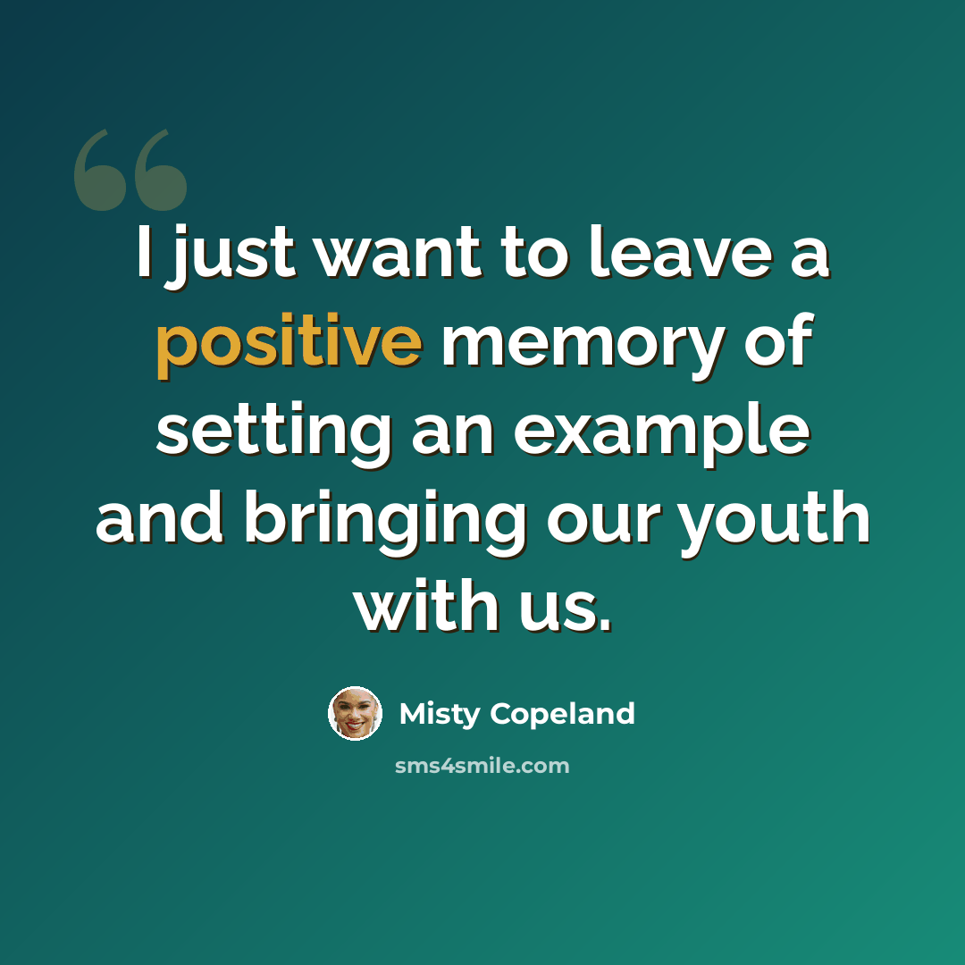 “I just want to leave a positive memory of setting an example and bringing our youth with us.” quote by Misty Copeland