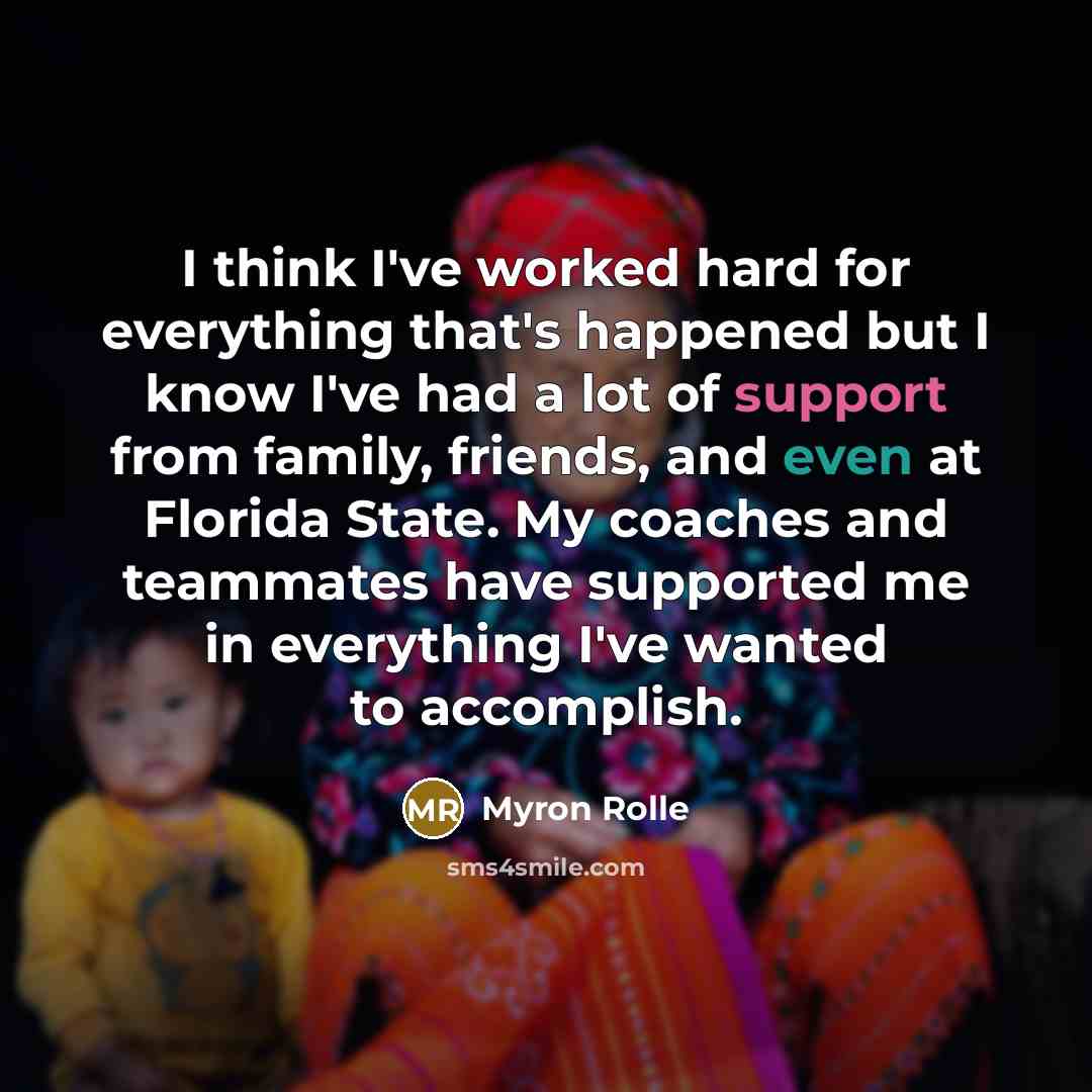 “I think I've worked hard for everything that's happened but I know I've had a lot of support from family, friends, and even at Florida State. My coaches and teammates have supported me in everything I've wanted to accomplish.” quote by Myron Rolle