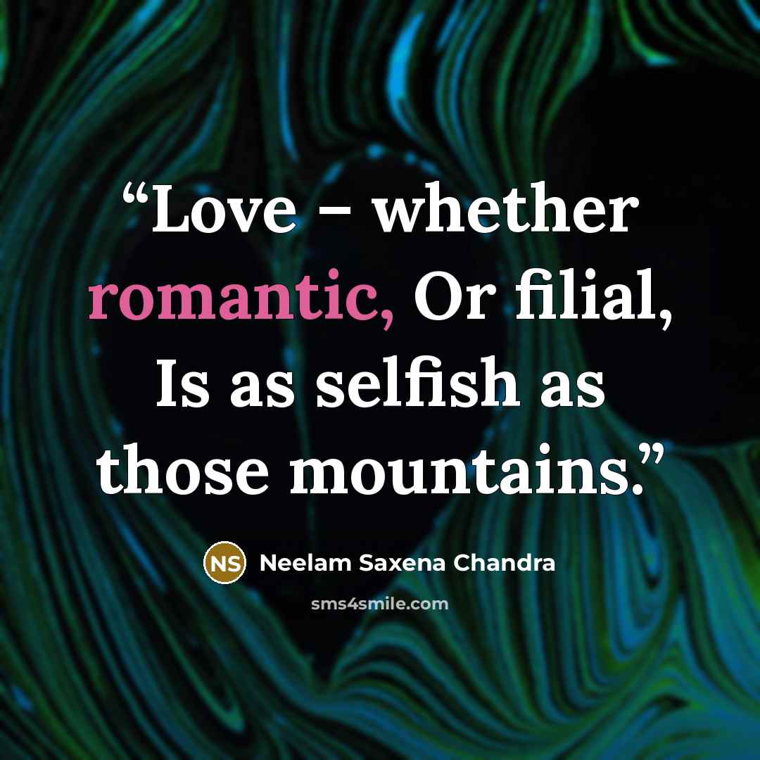 “Love – whether romantic, Or filial, Is as selfish as those mountains.” quote by Neelam Saxena Chandra