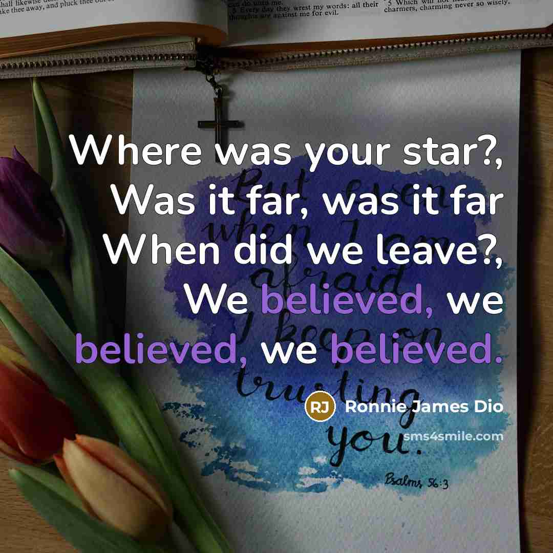 “Where was your star?, Was it far, was it far When did we leave?, We believed, we believed, we believed.” quote by Ronnie James Dio
