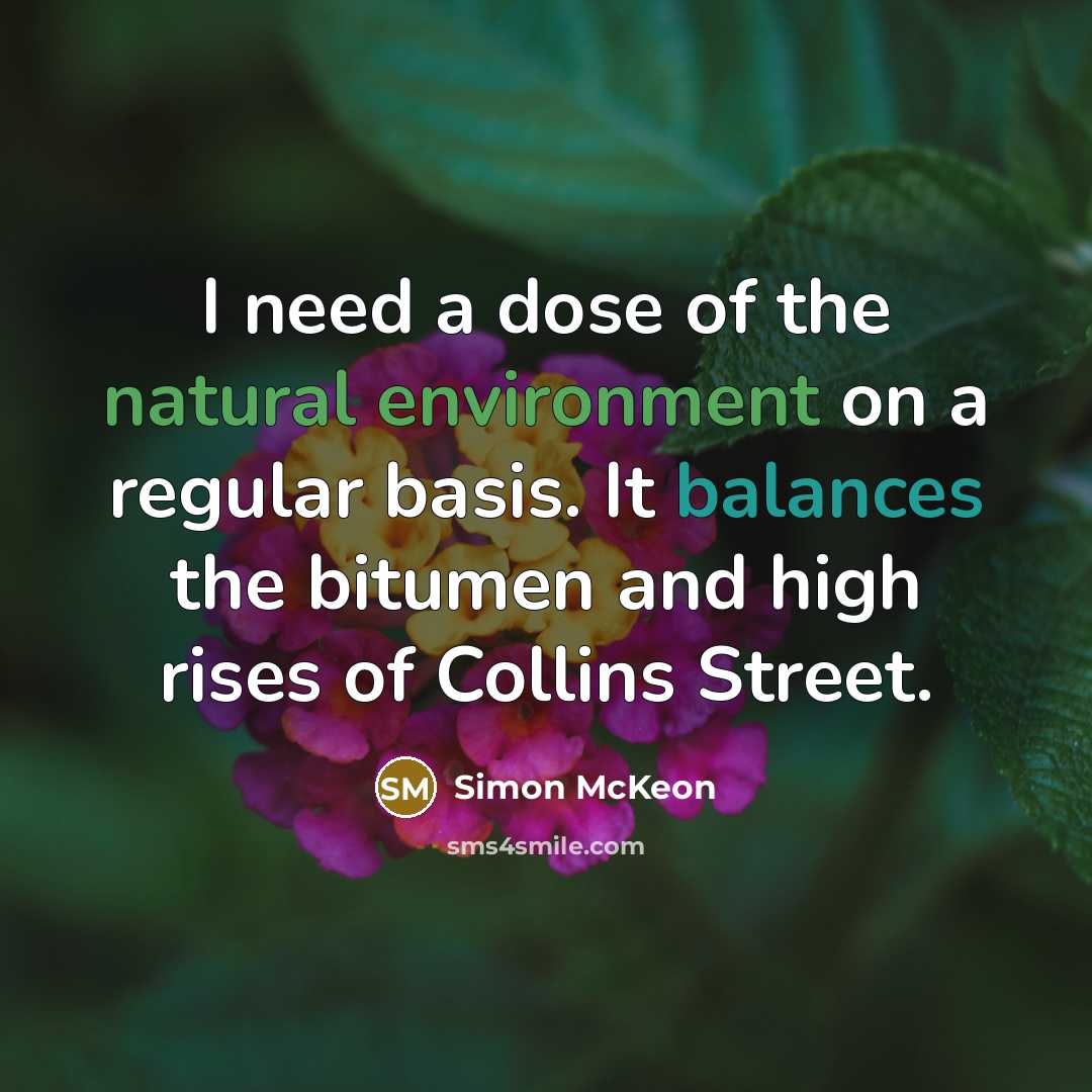 “I need a dose of the natural environment on a regular basis. It balances the bitumen and high rises of Collins Street.” quote by Simon McKeon