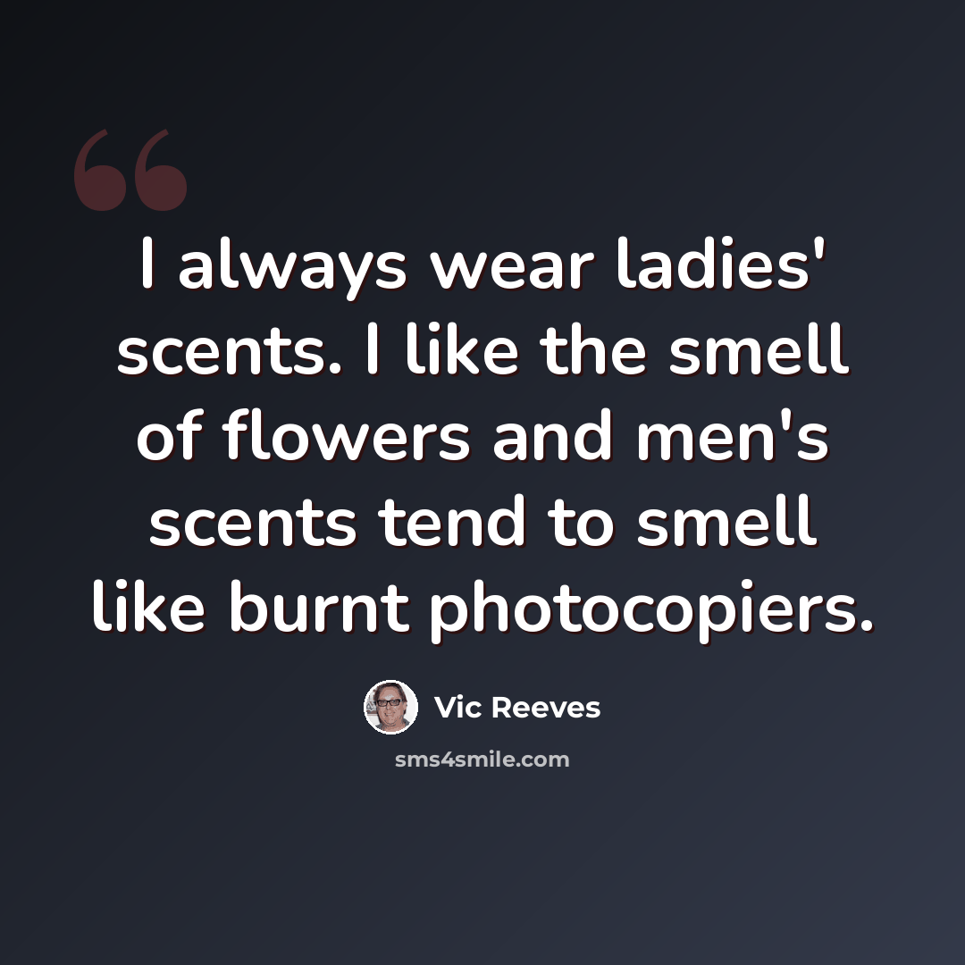 “I always wear ladies' scents. I like the smell of flowers and men's scents tend to smell like burnt photocopiers.” quote by Vic Reeves