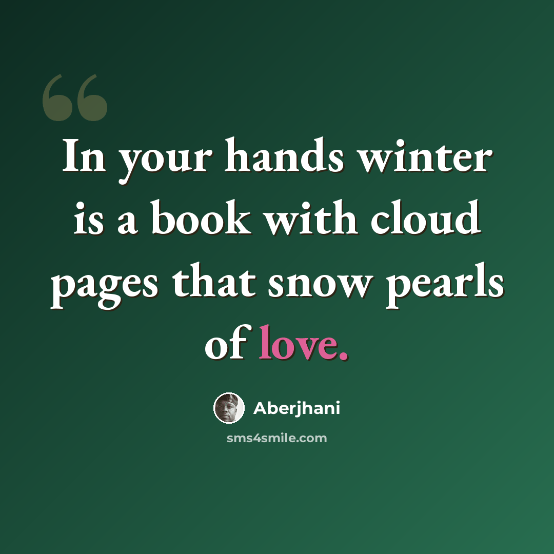 “In your hands winter is a book with cloud pages that snow pearls of love.” quote by Aberjhani
