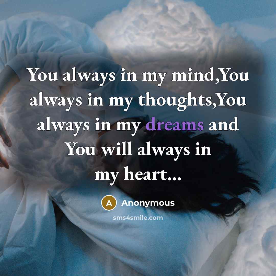 “You always in my mind,You always in my thoughts,You always in my dreams and You will always in my heart...” quote by Anonymous