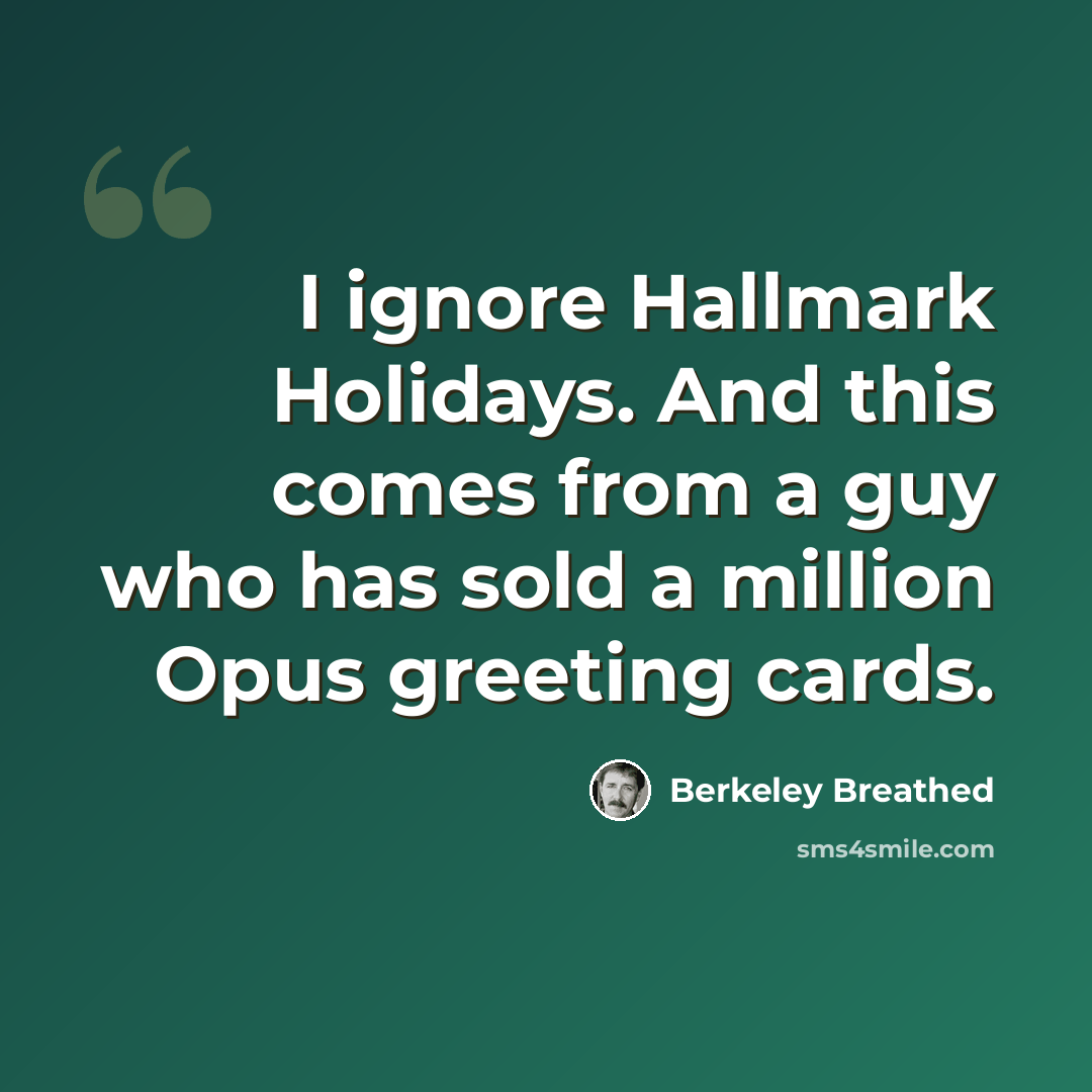 “I ignore Hallmark Holidays. And this comes from a guy who has sold a million Opus greeting cards.” quote by Berkeley Breathed