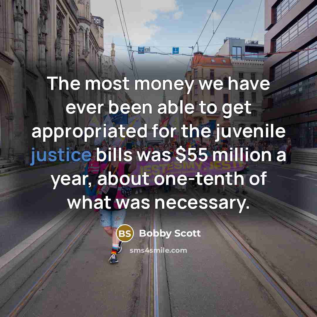 “The most money we have ever been able to get appropriated for the juvenile justice bills was $55 million a year, about one-tenth of what was necessary.” quote by Bobby Scott