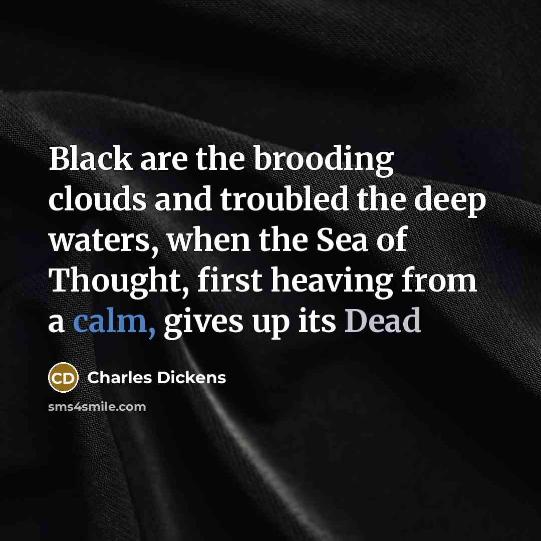 “Black are the brooding clouds and troubled the deep waters, when the Sea of Thought, first heaving from a calm, gives up its Dead” quote by Charles Dickens