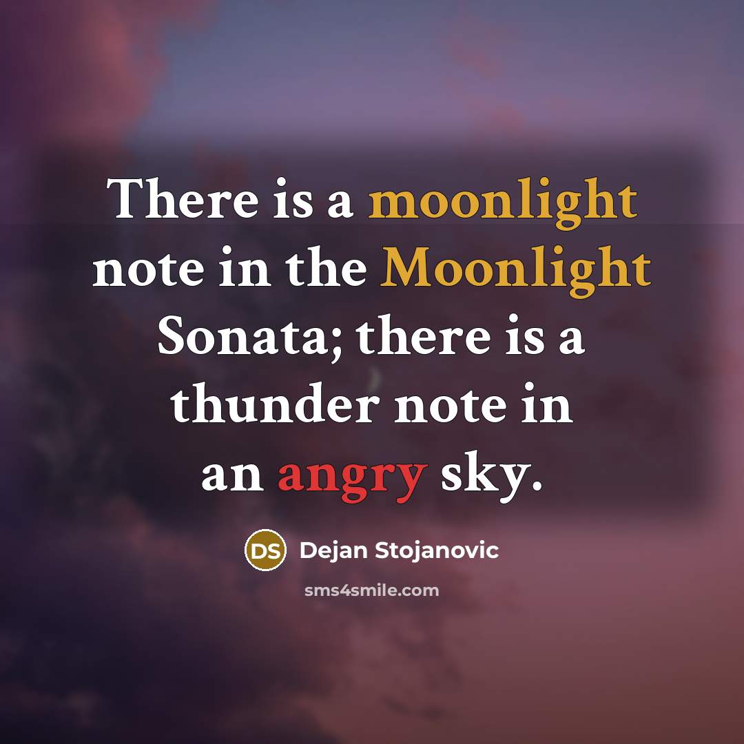 “There is a moonlight note in the Moonlight Sonata; there is a thunder note in an angry sky.” quote by Dejan Stojanovic