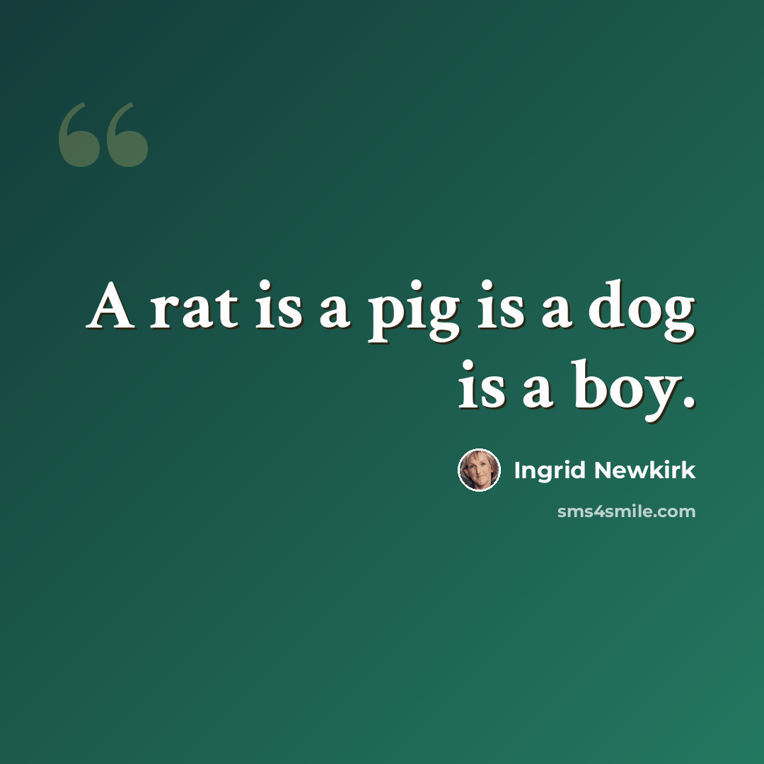 “A rat is a pig is a dog is a boy.” quote by Ingrid Newkirk