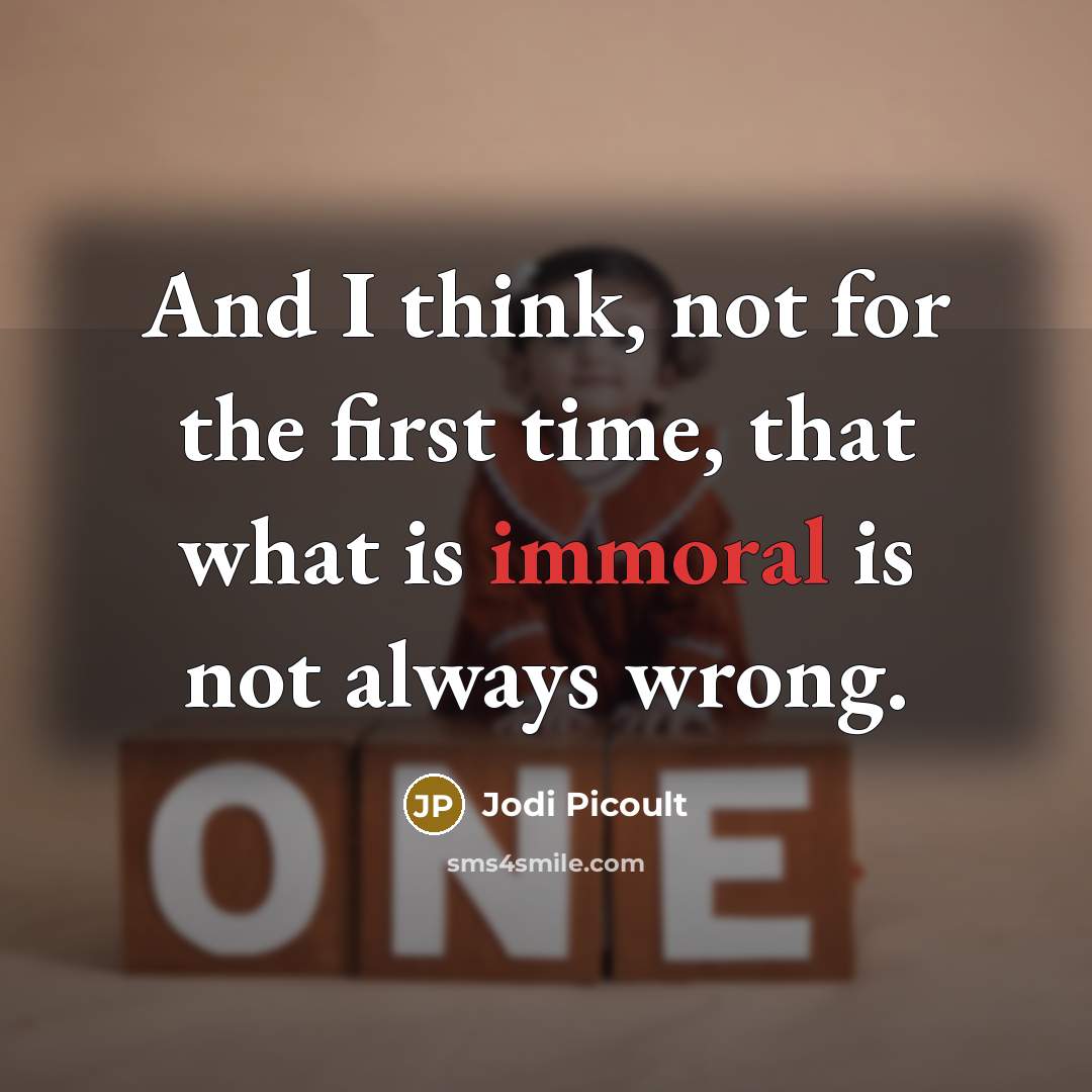 “And I think, not for the first time, that what is immoral is not always wrong.” quote by Jodi Picoult