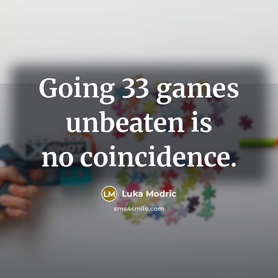 “Going 33 games unbeaten is no coincidence.” quote by Luka Modric