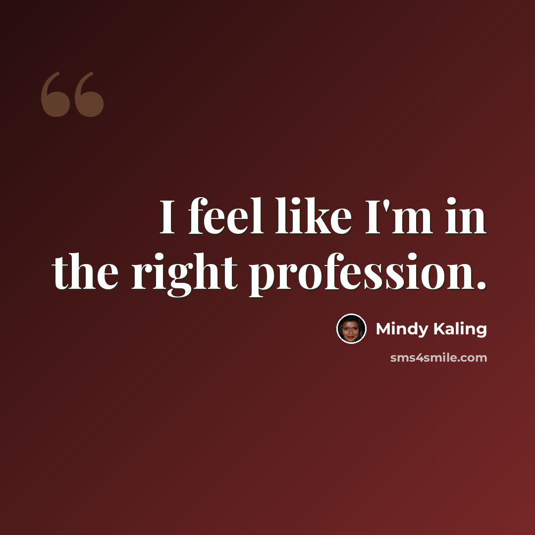 “I feel like I'm in the right profession.” quote by Mindy Kaling