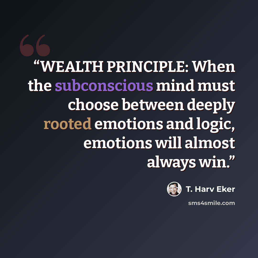 “WEALTH PRINCIPLE: When the subconscious mind must choose between deeply rooted emotions and logic, emotions will almost always win.” quote by T. Harv Eker