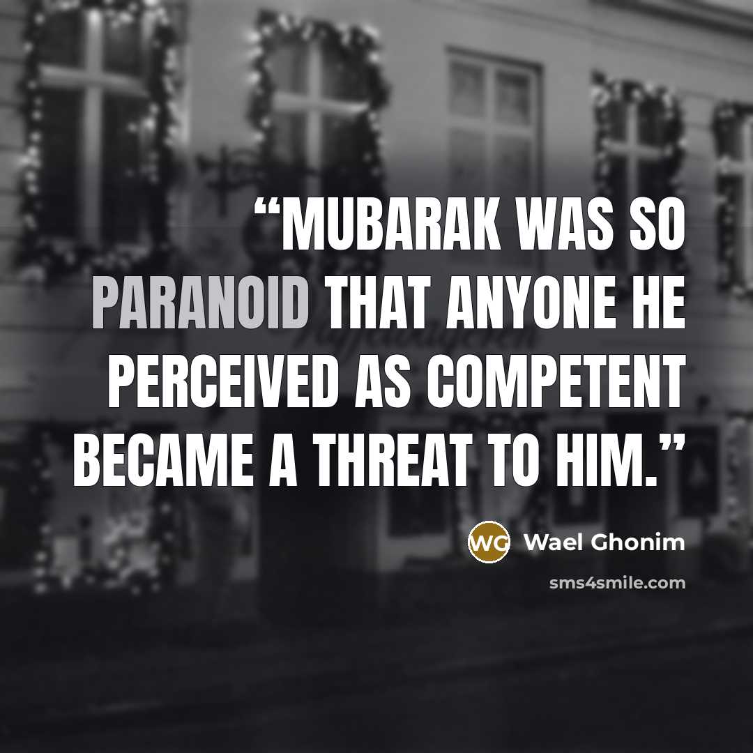 “Mubarak was so paranoid that anyone he perceived as competent became a threat to him.” quote by Wael Ghonim