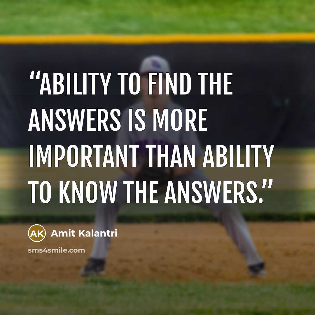 “Ability to find the answers is more important than ability to know the answers.” quote by Amit Kalantri