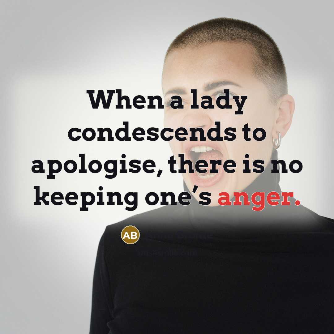 “When a lady condescends to apologise, there is no keeping one’s anger.” quote by Anne Bronte