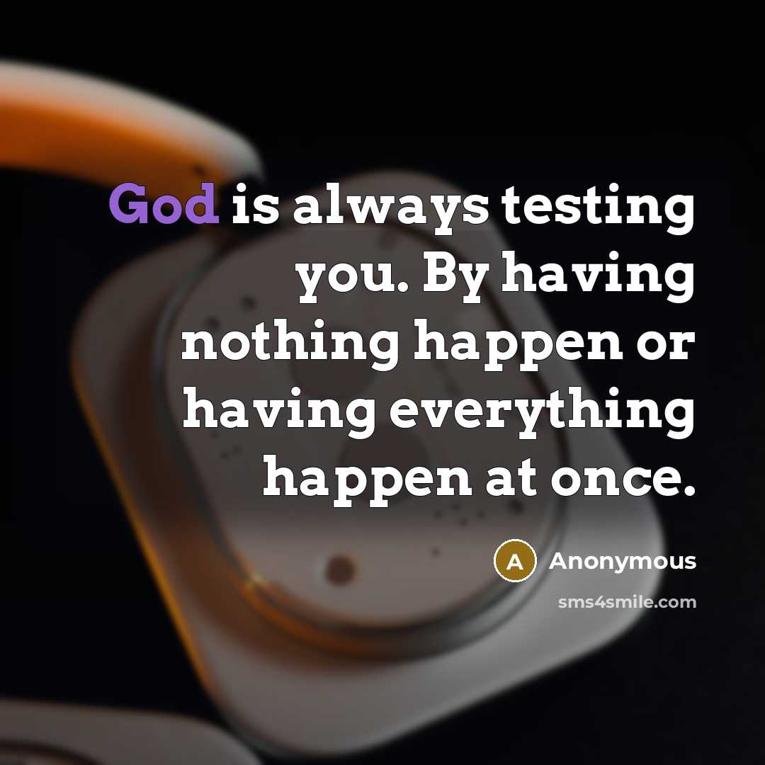 “God is always testing you. By having nothing happen or having everything happen at once.” quote by Anonymous