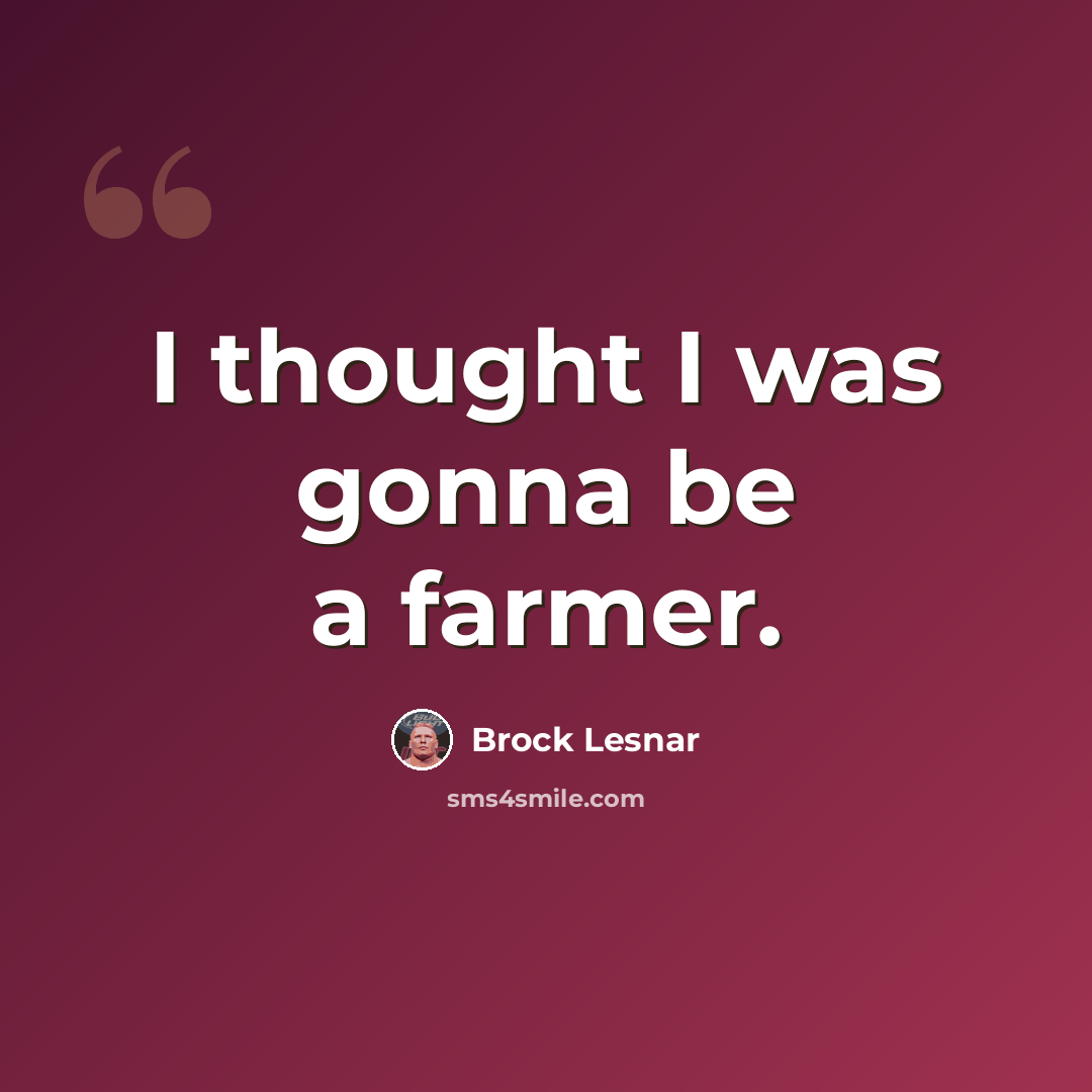 “I thought I was gonna be a farmer.” quote by Brock Lesnar