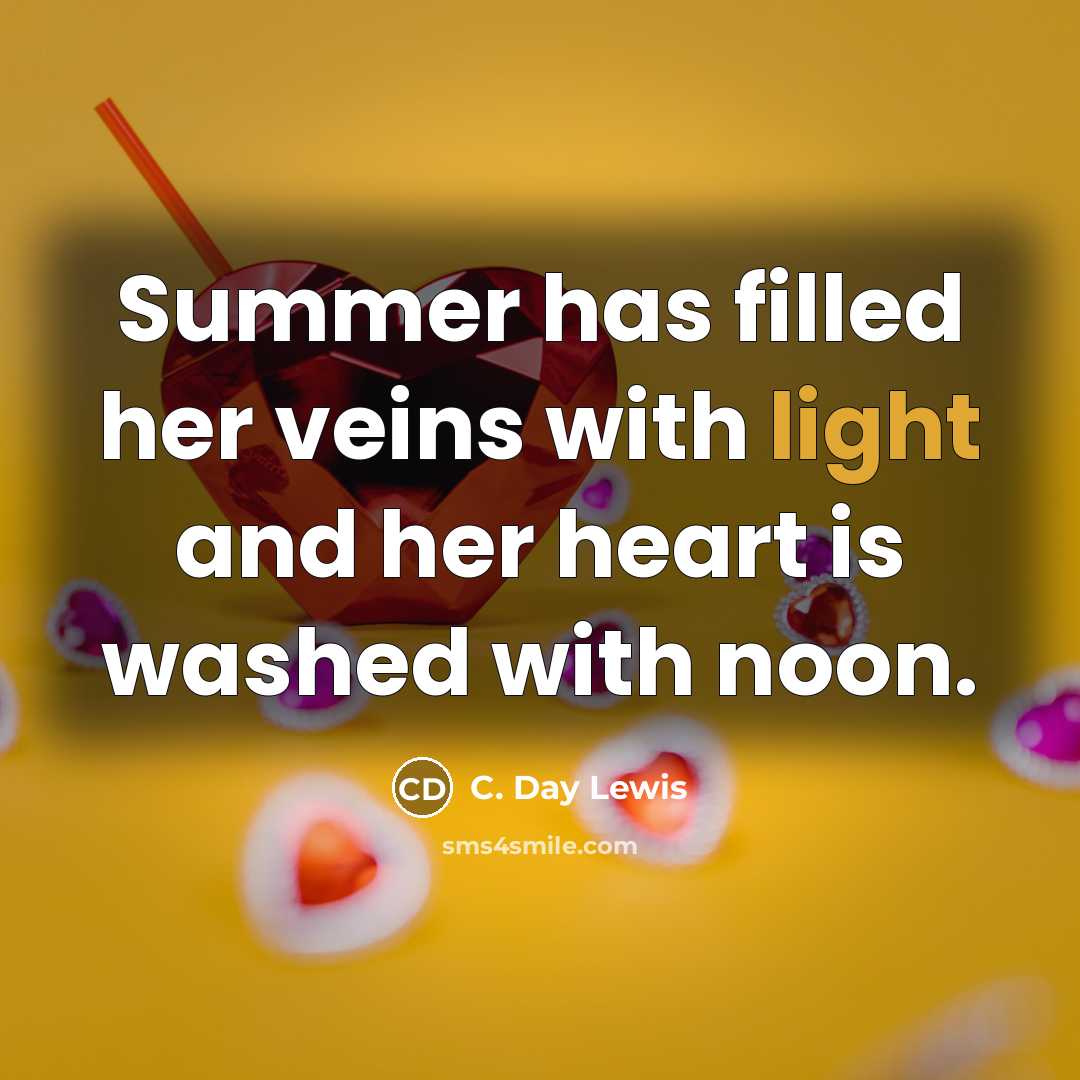 “Summer has filled her veins with light and her heart is washed with noon.” quote by C. Day Lewis