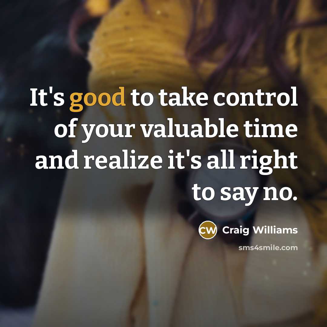“It's good to take control of your valuable time and realize it's all right to say no.” quote by Craig Williams