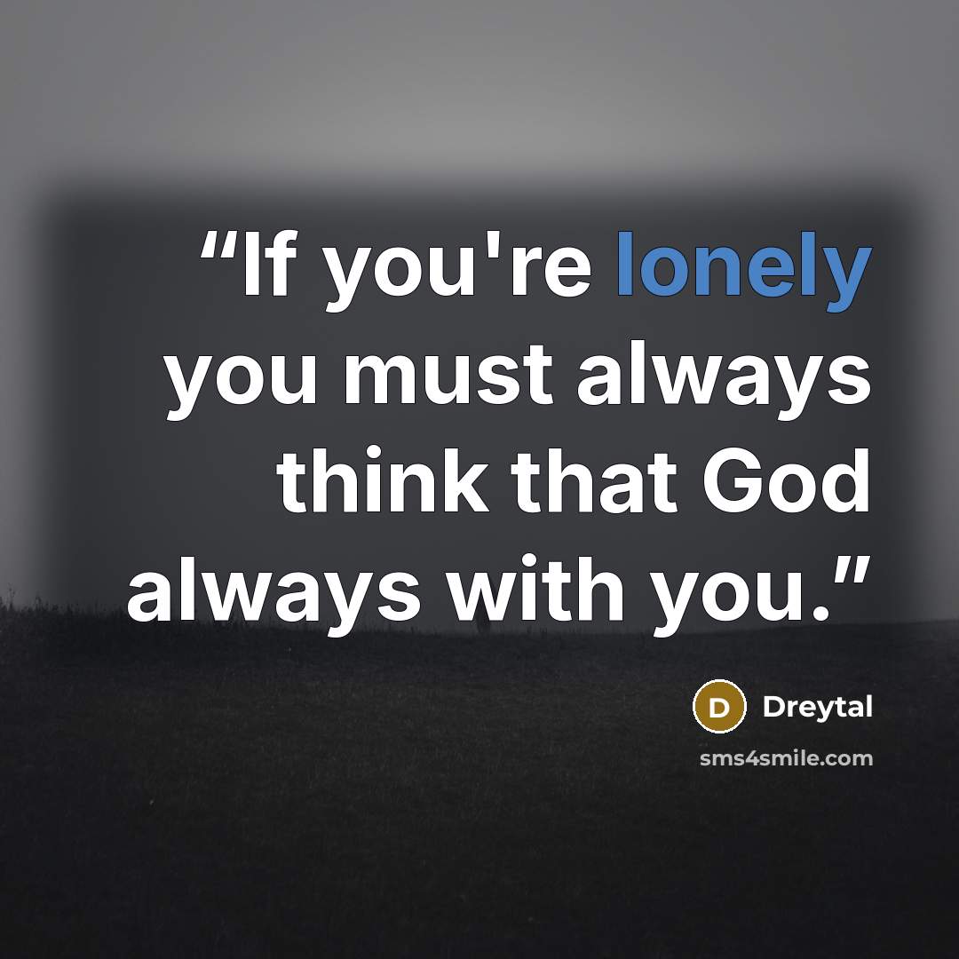 “If you're lonely you must always think that God always with you.” quote by Dreytal