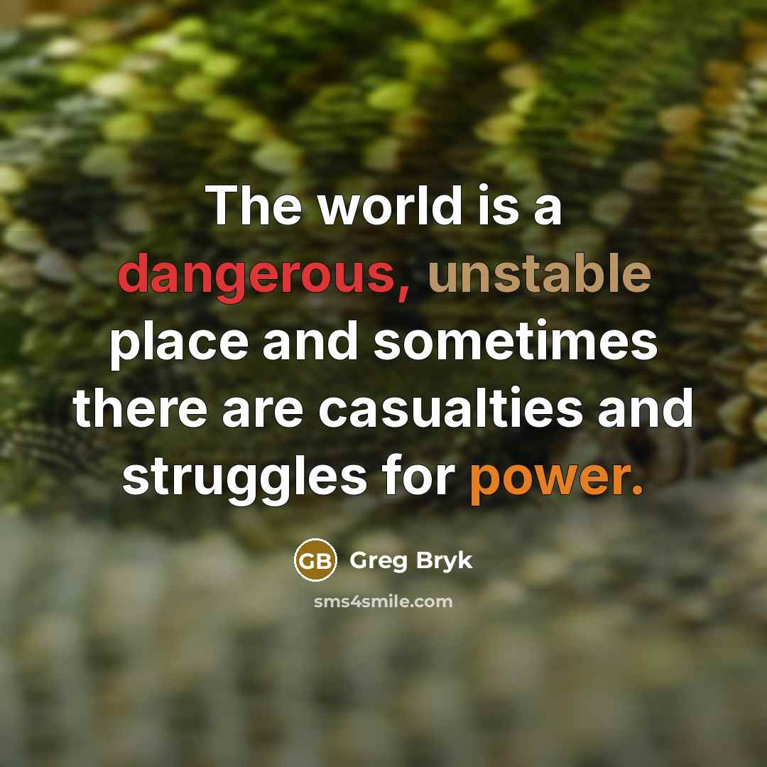 “The world is a dangerous, unstable place and sometimes there are casualties and struggles for power.” quote by Greg Bryk