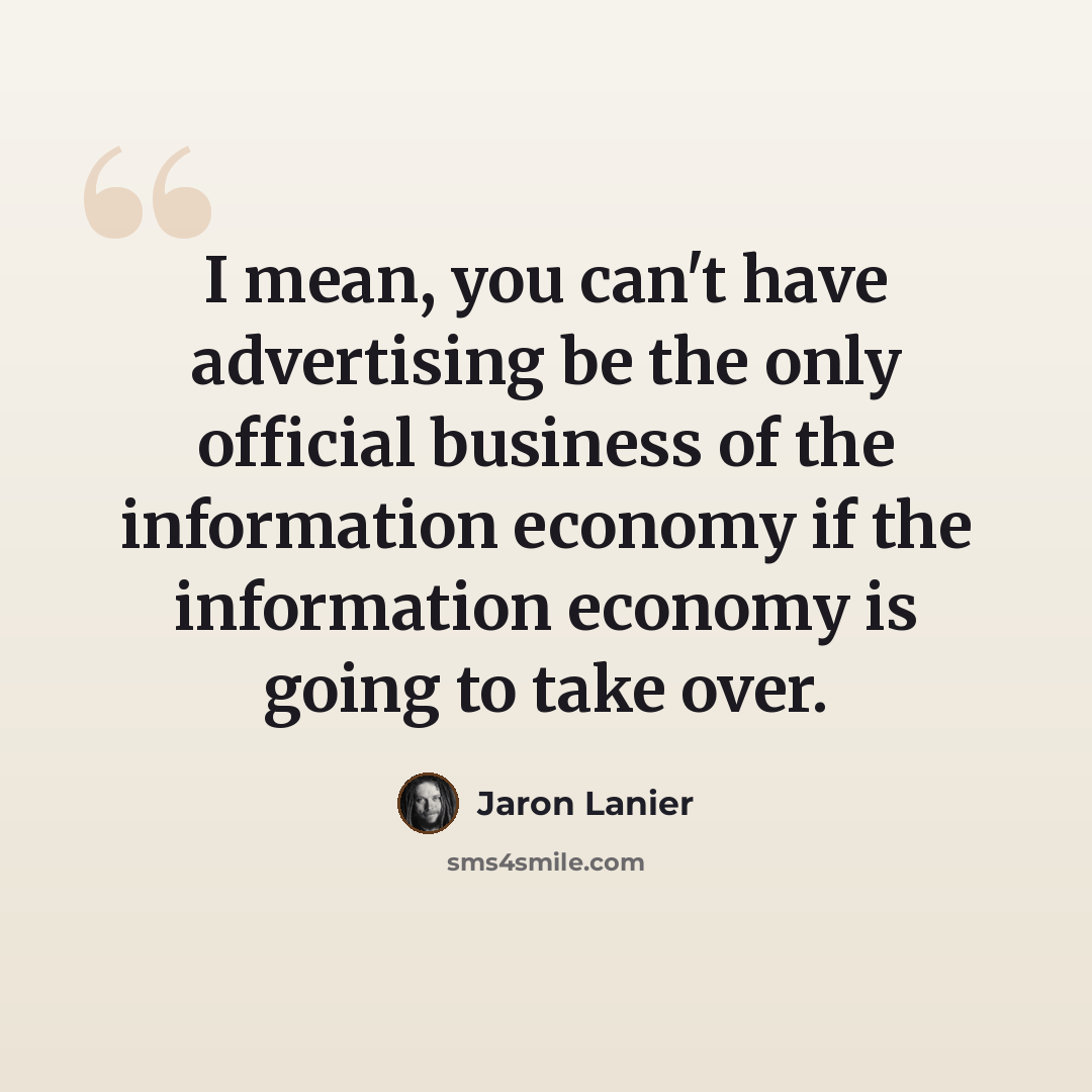 “I mean, you can't have advertising be the only official business of the information economy if the information economy is going to take over.” quote by Jaron Lanier