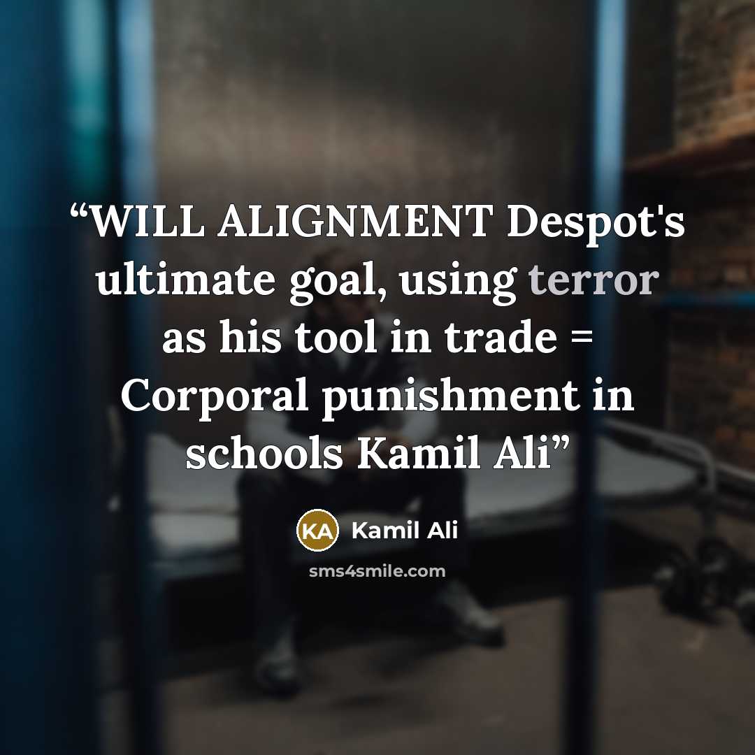 “WILL ALIGNMENT Despot's ultimate goal, using terror as his tool in trade = Corporal punishment in schools Kamil Ali” quote by Kamil Ali