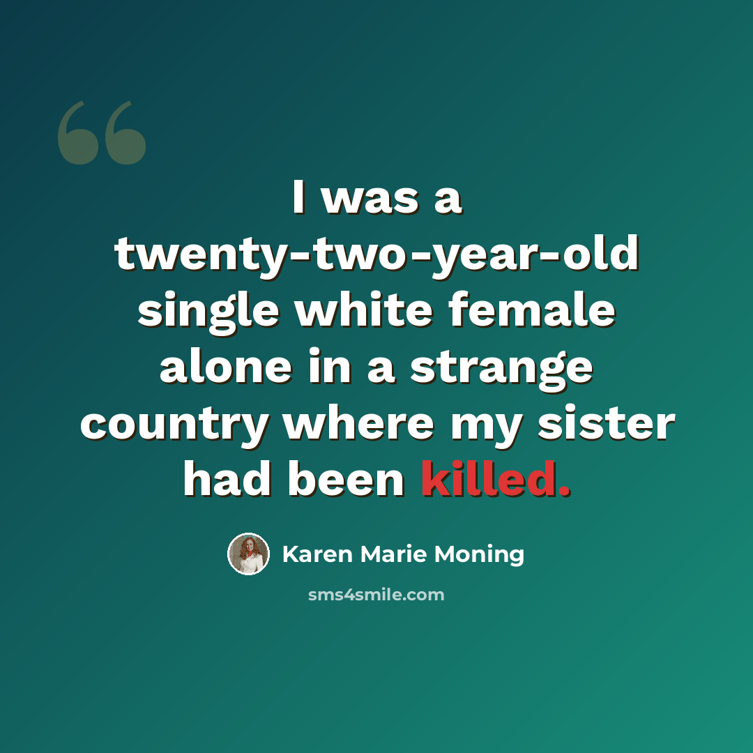 “I was a twenty-two-year-old single white female alone in a strange country where my sister had been killed.” quote by Karen Marie Moning