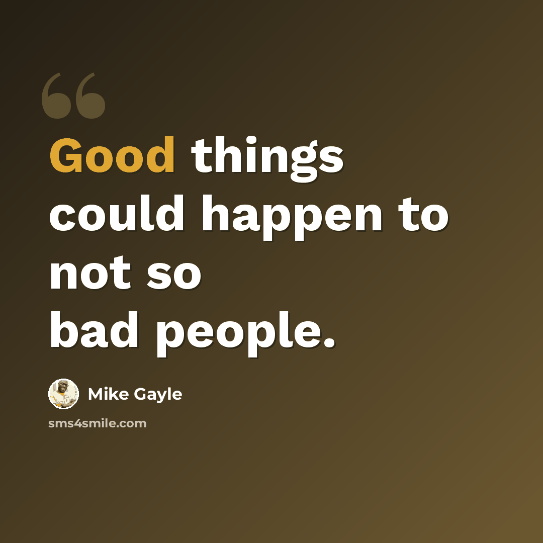 “Good things could happen to not so bad people.” quote by Mike Gayle