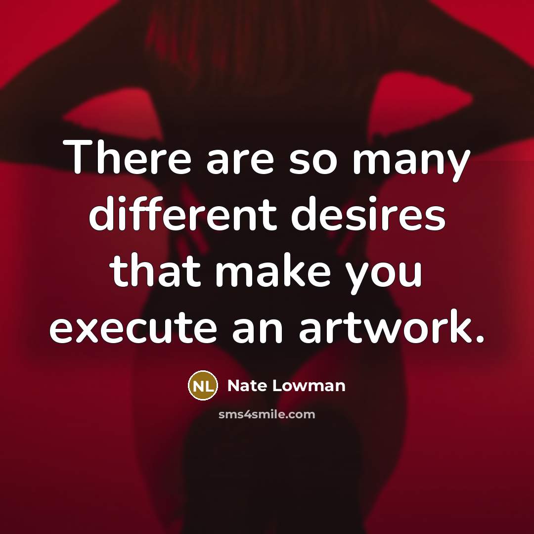 “There are so many different desires that make you execute an artwork.” quote by Nate Lowman