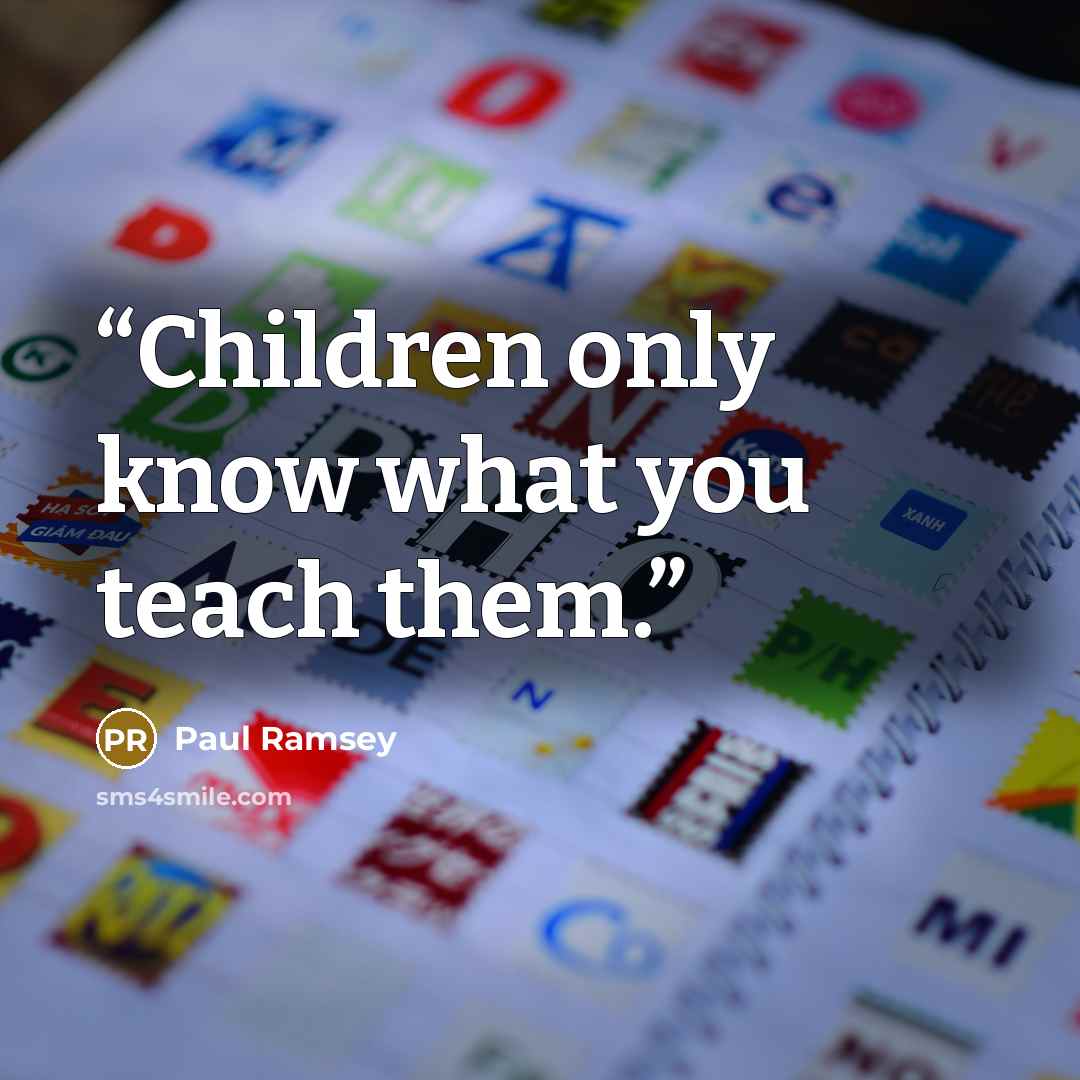 “Children only know what you teach them.” quote by Paul Ramsey