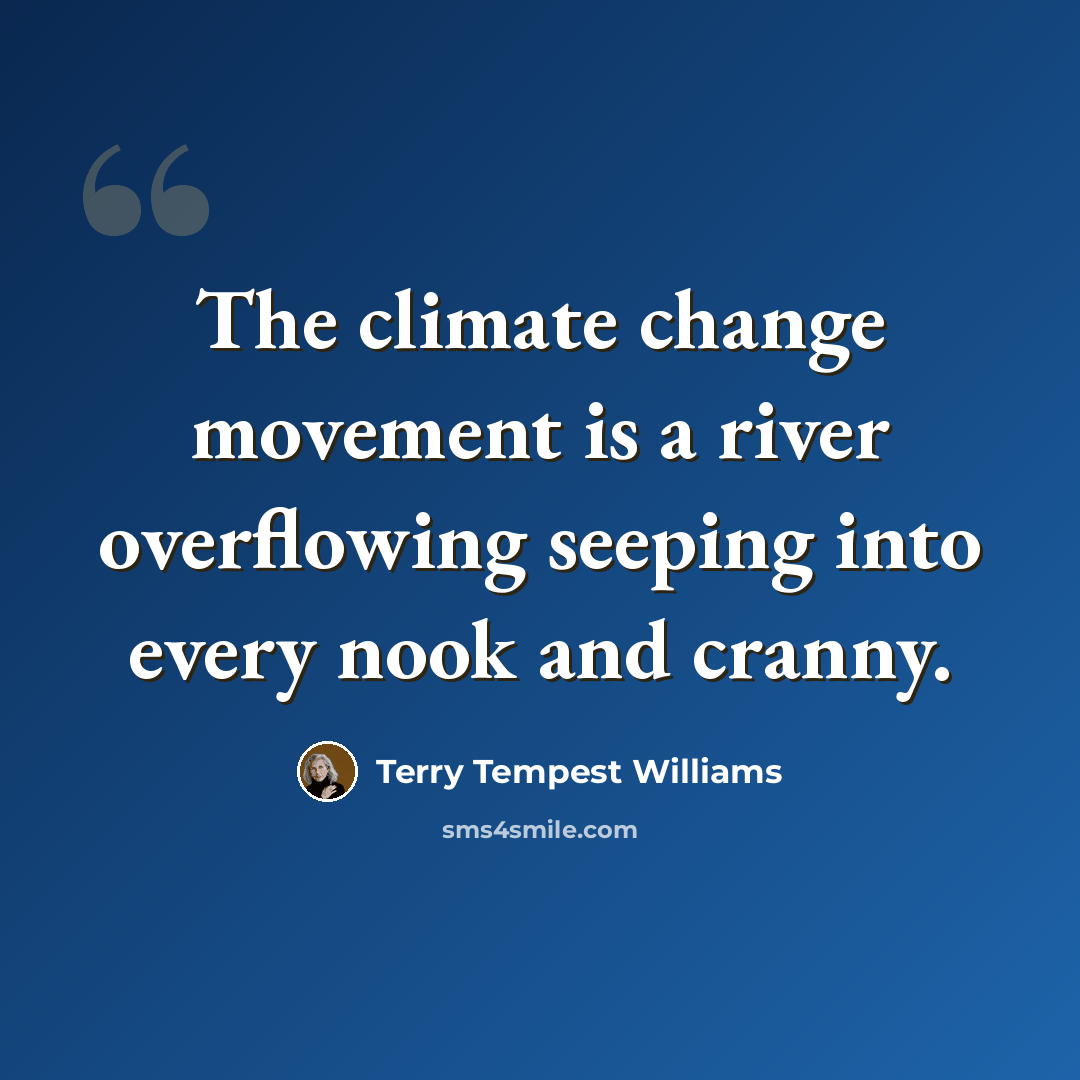 “The climate change movement is a river overflowing seeping into every nook and cranny.” quote by Terry Tempest Williams
