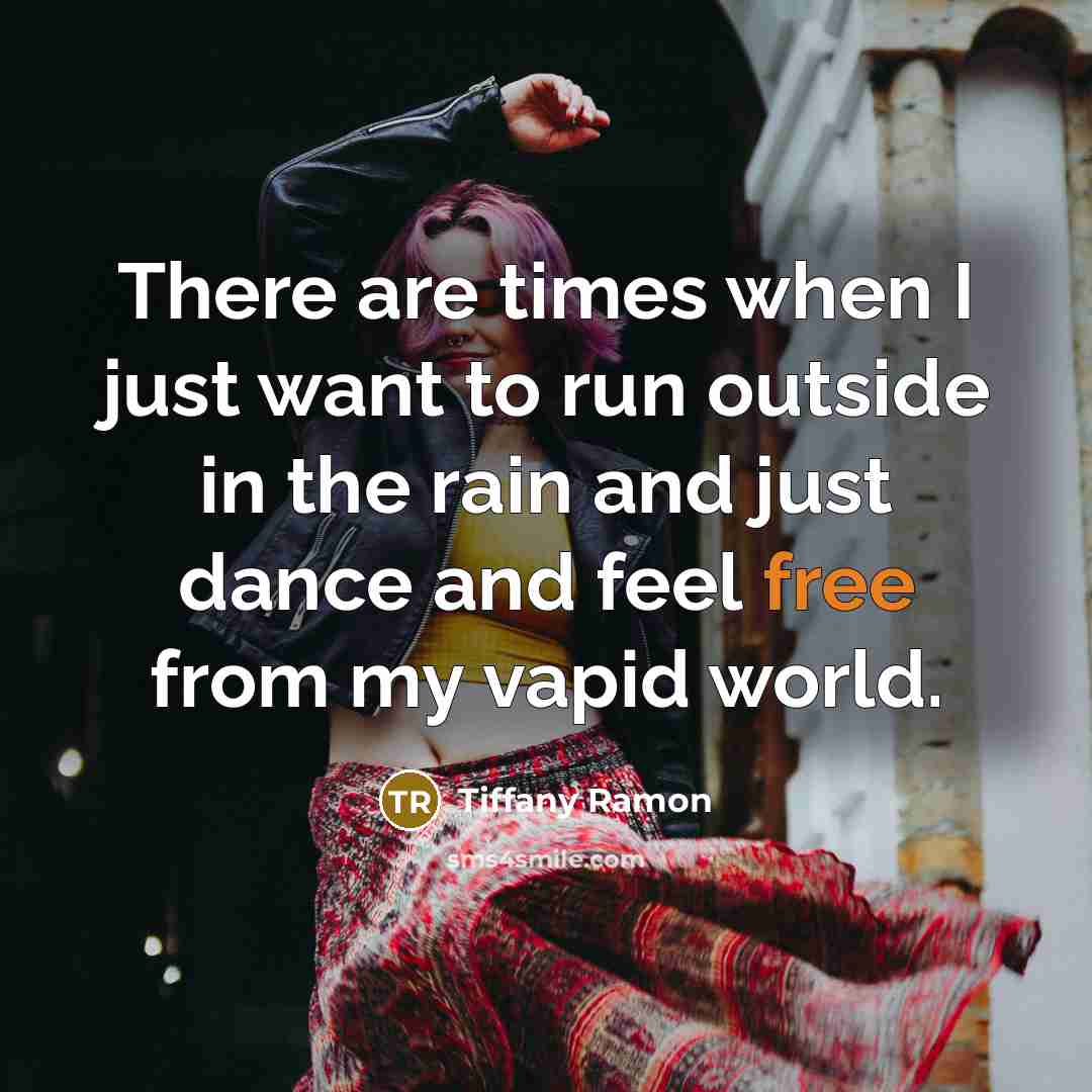 “There are times when I just want to run outside in the rain and just dance and feel free from my vapid world.” quote by Tiffany Ramon