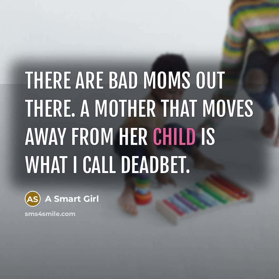 “There are bad moms out there. A mother that moves away from her child is what I call deadbet.” quote by A Smart Girl