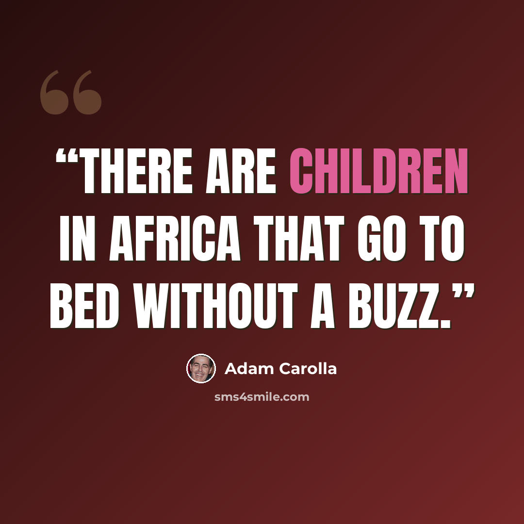 “There are children in Africa that go to bed without a buzz.” quote by Adam Carolla