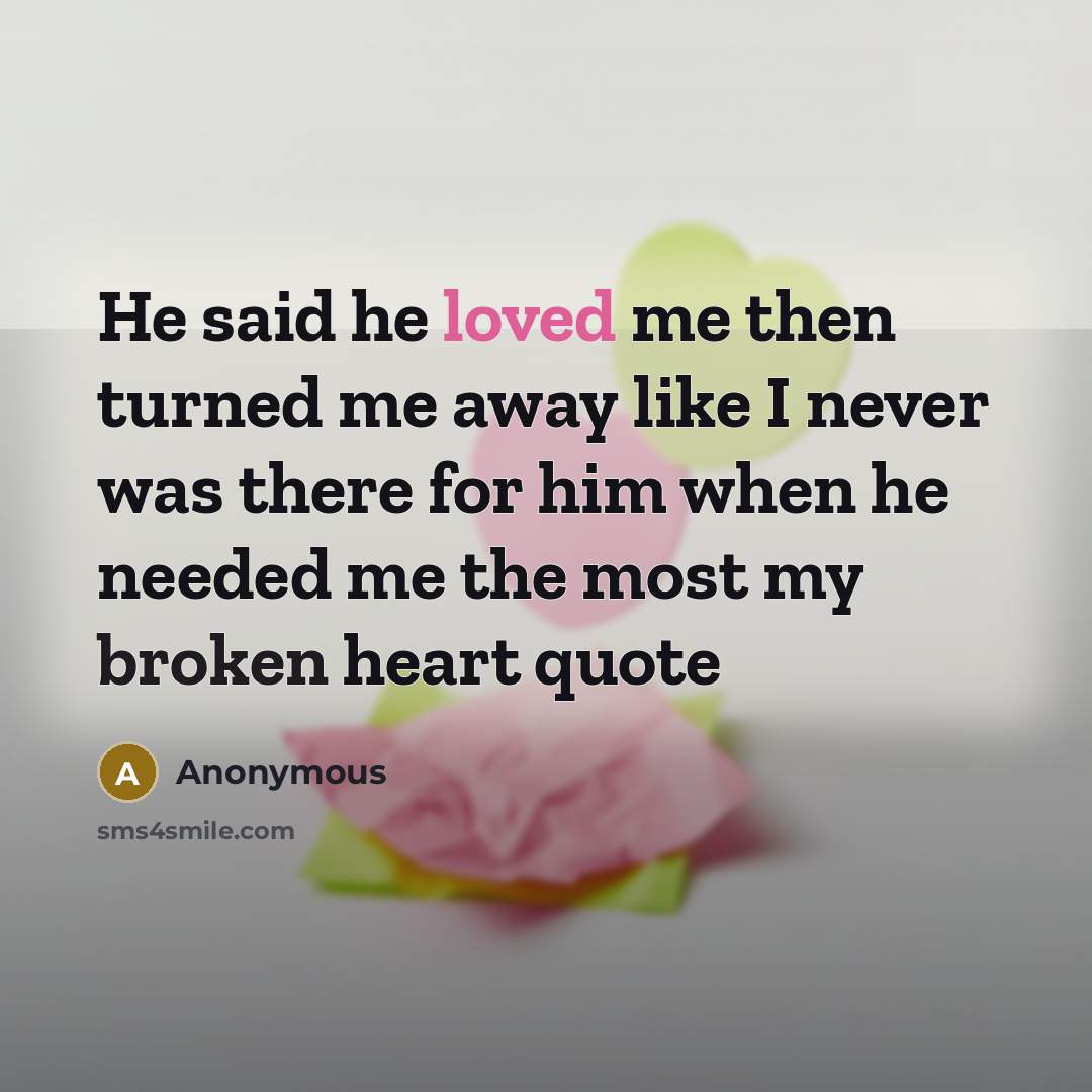 “He said he loved me then turned me away like I never was there for him when he needed me the most my broken heart quote” quote by Anonymous