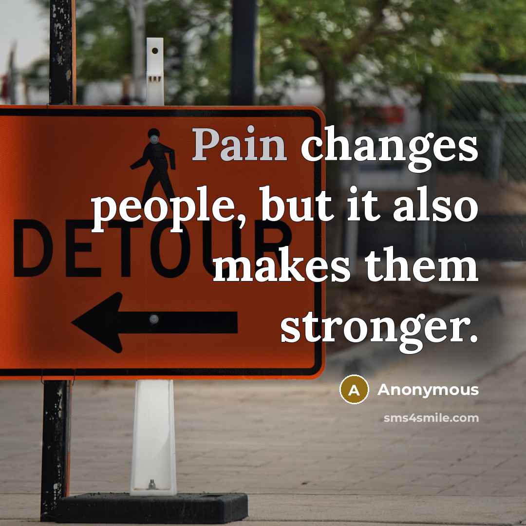 “Pain changes people, but it also makes them stronger.” quote by Anonymous