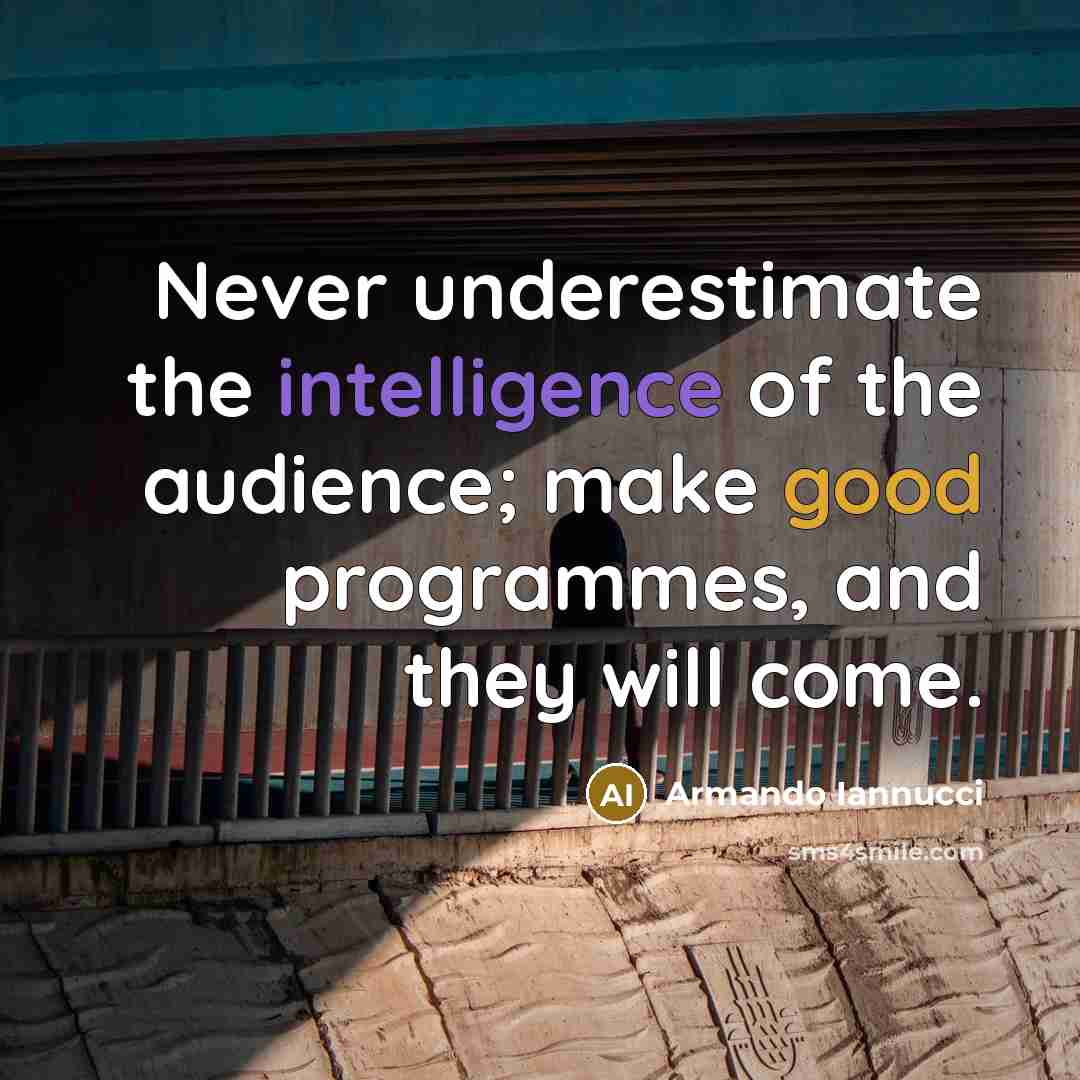 “Never underestimate the intelligence of the audience; make good programmes, and they will come.” quote by Armando Iannucci