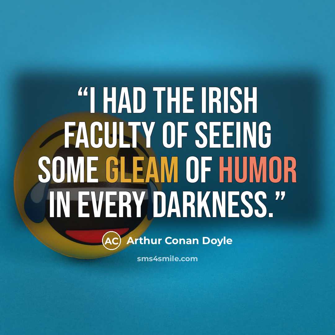 “I had the Irish faculty of seeing some gleam of humor in every darkness.” quote by Arthur Conan Doyle