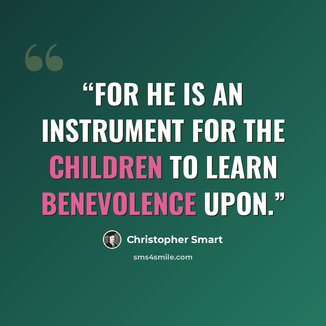 “For he is an instrument for the children to learn benevolence upon.” quote by Christopher Smart