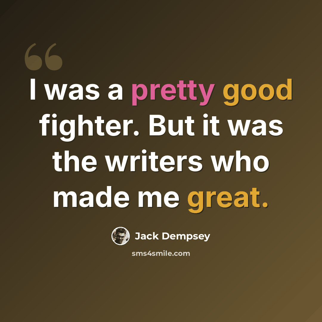 “I was a pretty good fighter. But it was the writers who made me great.” quote by Jack Dempsey